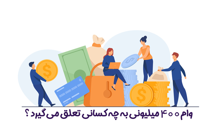 وام 400 میلیونی به چه کسانی تعلق می گیرد